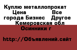 Куплю металлопрокат › Цена ­ 800 000 - Все города Бизнес » Другое   . Кемеровская обл.,Осинники г.